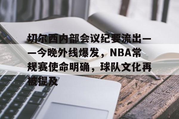 九游娱乐-包含切尔西内部会议纪要流出——今晚外线爆发，NBA常规赛使命明确，球队文化再被提及的词条